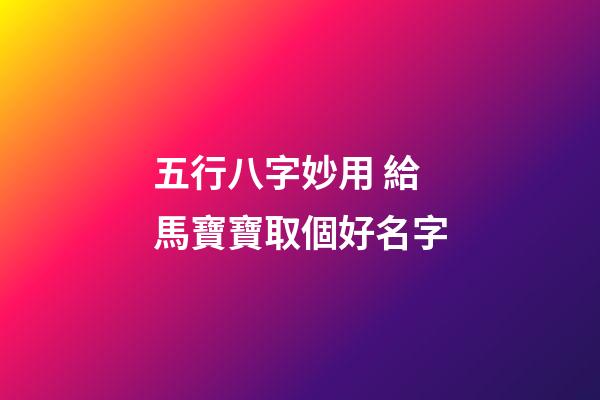 五行八字妙用 給馬寶寶取個好名字